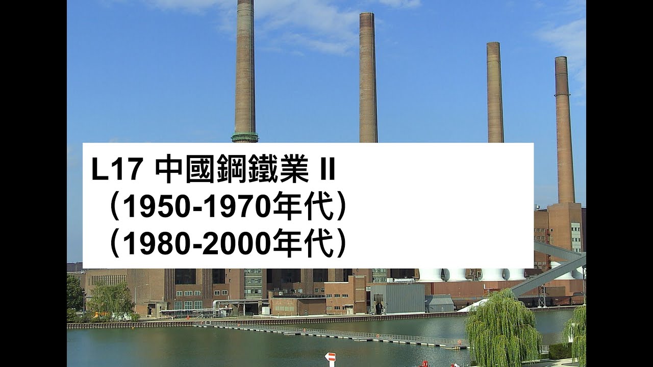 L17 中國鋼鐵業 II（1950s至1970s及1980s至2000s）
